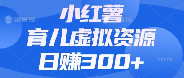 【零成本】小红书靠育儿虚拟资源，日赚300+的保姆级教程-rose网创
