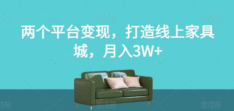 两个平台变现，打造线上家具城，月入3W+【揭秘】-rose网创