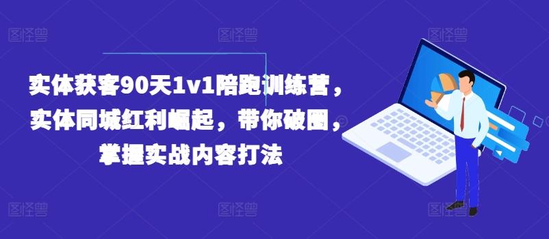 实体获客90天1v1陪跑训练营，实体同城红利崛起，带你破圈，掌握实战内容打法-rose网创