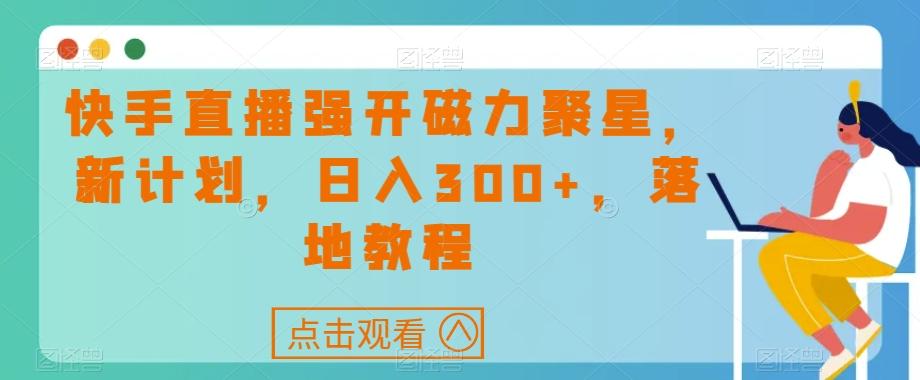 快手直播强开磁力聚星，新计划，日入300+，落地教程-rose网创