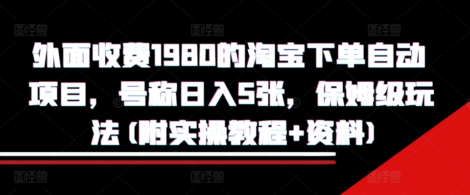 外面收费1980的淘宝下单自动项目，号称日入5张，保姆级玩法(附实操教程+资料)【揭秘】-rose网创
