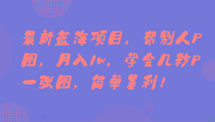 最新蓝海项目,帮别人P图,月入1w,学会几秒P一张图,简单暴利!-rose网创