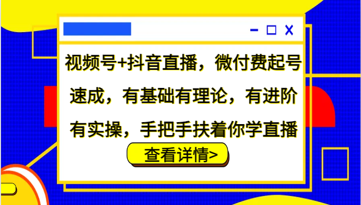视频号+抖音直播,微付费起号速成,有基础有理论,有进阶有实操,手把手扶着你学直播-rose网创