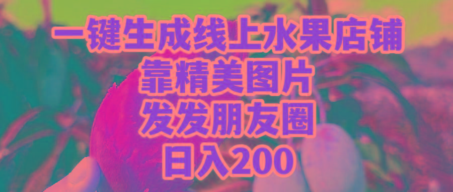 (9467期)一键生成线上水果店，靠精美图片发发朋友圈，也能日入200-rose网创