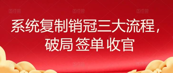 系统复制销冠三大流程，破局 签单 收官-rose网创
