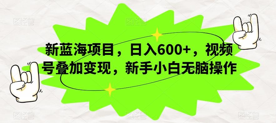 新蓝海项目,日入600+,视频号叠加变现,新手小白无脑操作【揭秘】-rose网创