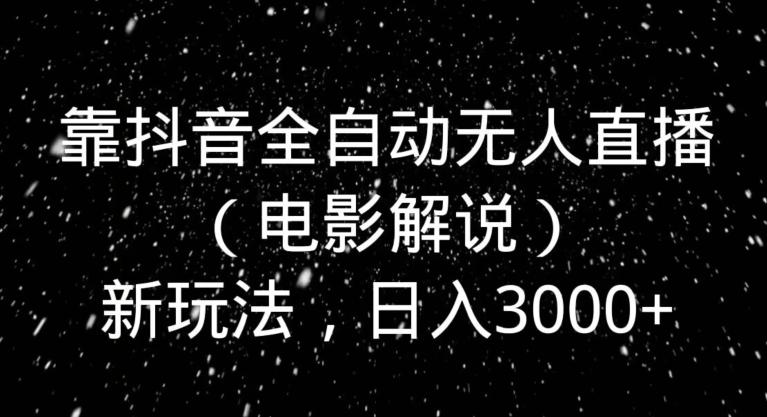 靠抖音全自动无人直播（电影解说）新玩法，日入3000+-rose网创