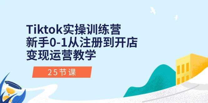 Tiktok实操训练营:新手0-1从注册到开店变现运营教学(25节课-rose网创