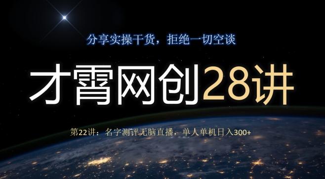 才霄网创28讲第22讲：名字测评无脑直播，单人单机日入300-rose网创