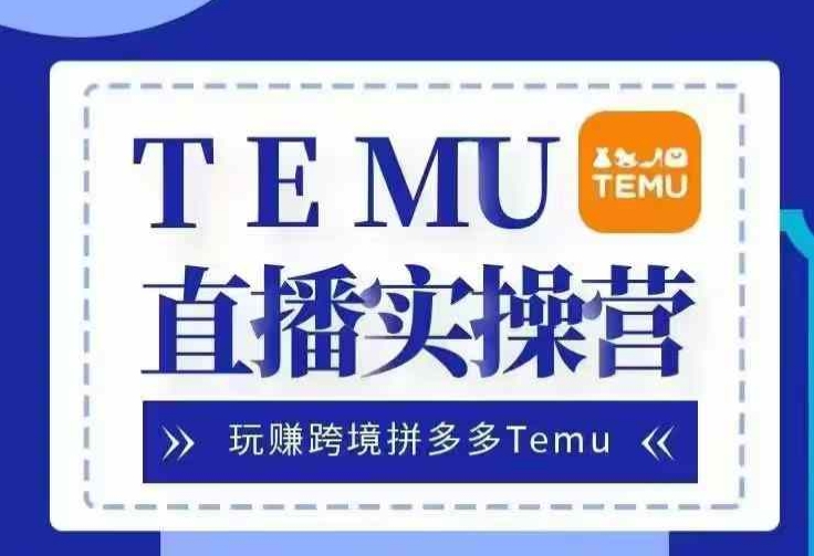Temu直播实战营,玩赚跨境拼多多Temu,国内电商卷就出海赚美金-rose网创