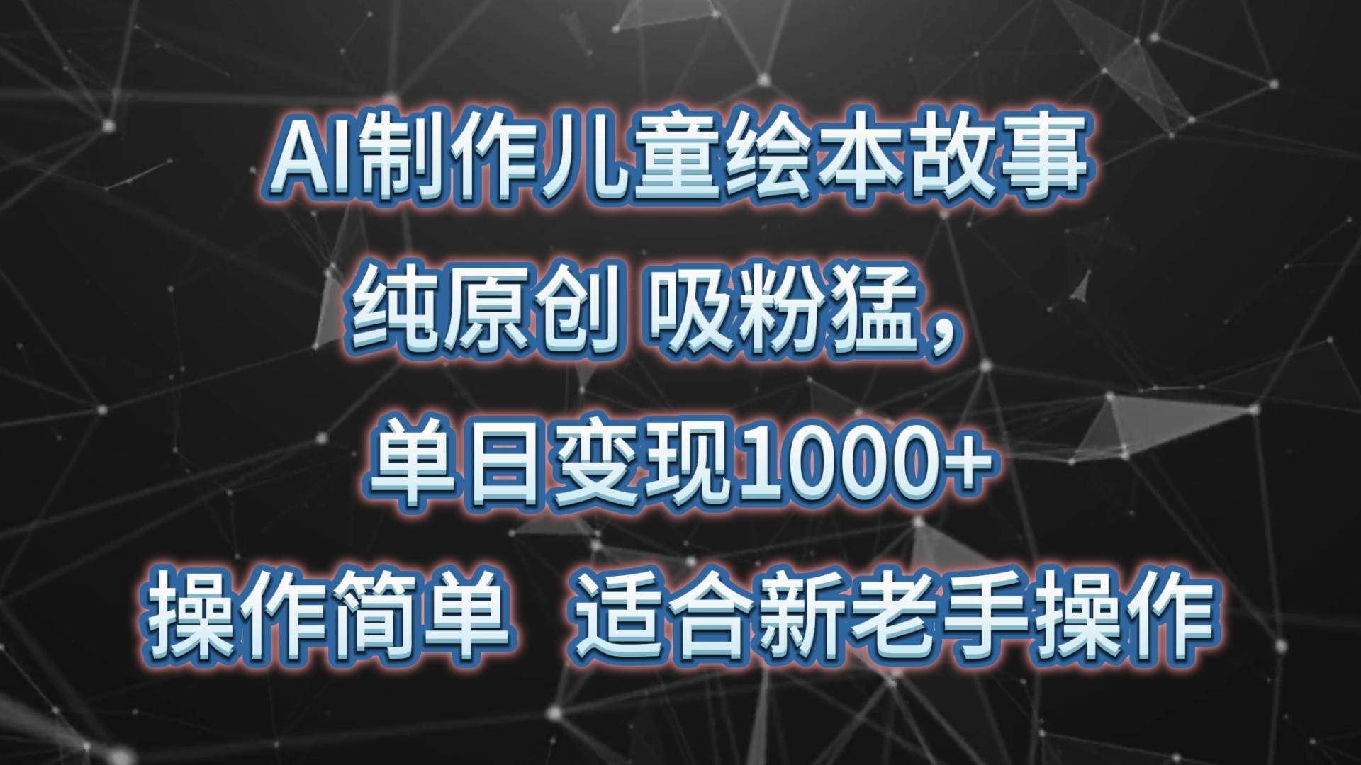 AI制作儿童绘本故事，纯原创，吸粉猛，单日变现1000+，操作简单，适合新老手操作-rose网创