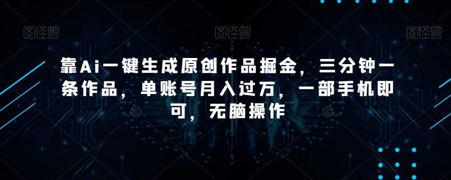 靠Ai一键生成原创作品掘金，三分钟一条作品，单账号月入过万，一部手机即可，无脑操作【揭秘】-rose网创