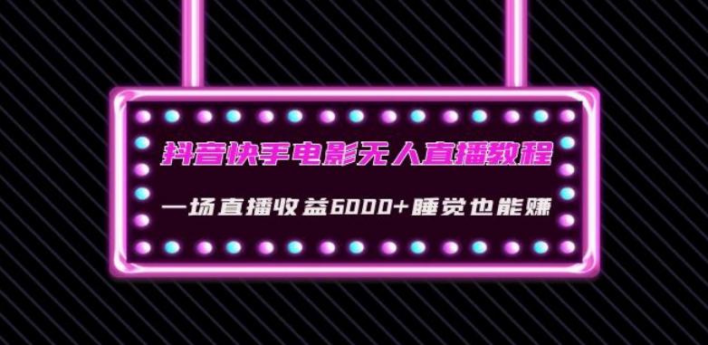 抖音快手电影无人直播教程：一场直播收益6000+睡觉也能赚(教程+软件)【揭秘】-rose网创
