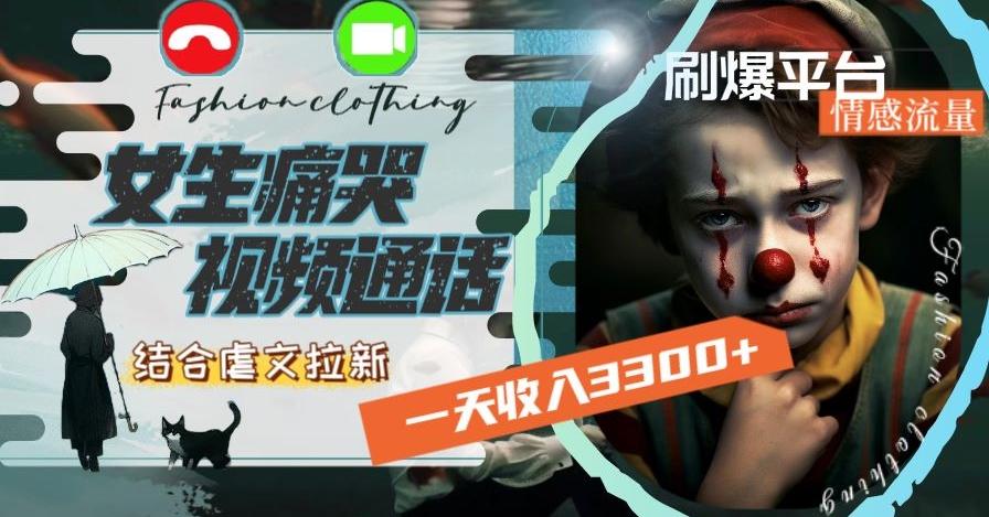一天收入3300+，用女生痛哭视频通话结合虐文拉新，刷爆平台情感流量【揭秘】-rose网创