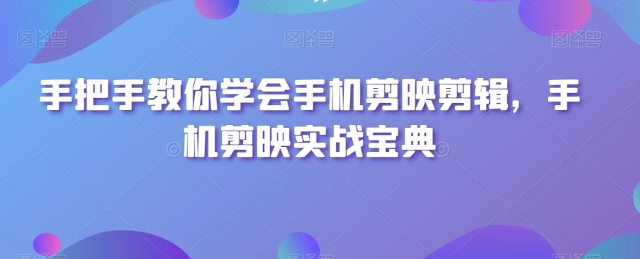 手把手教你学会手机剪映剪辑,手机剪映实战宝典-rose网创