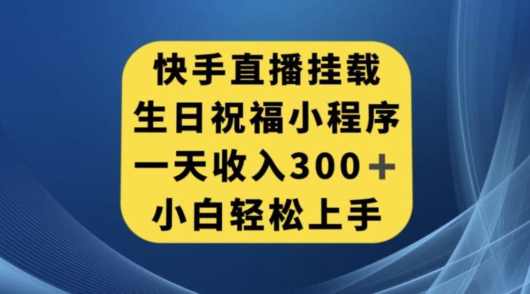 快手挂载生日祝福小程序,一天收入300+,小白轻松上手【揭秘】-rose网创