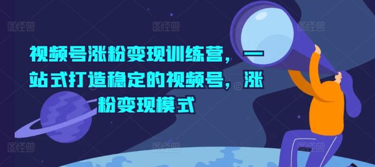 视频号涨粉变现训练营,一站式打造稳定的视频号,涨粉变现模式-rose网创
