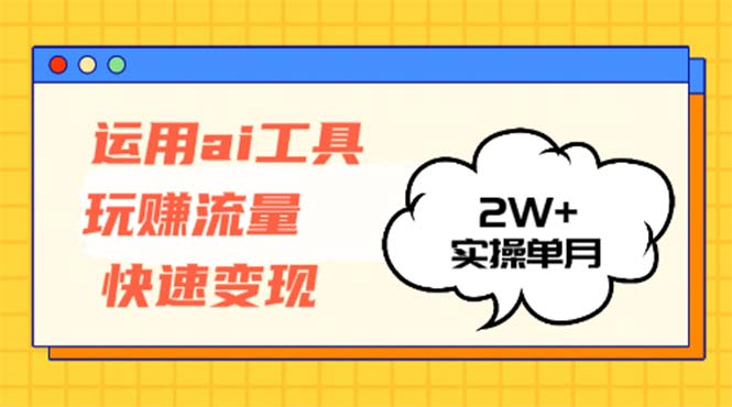 运用AI工具玩赚流量快速变现 实操单月2w+-rose网创
