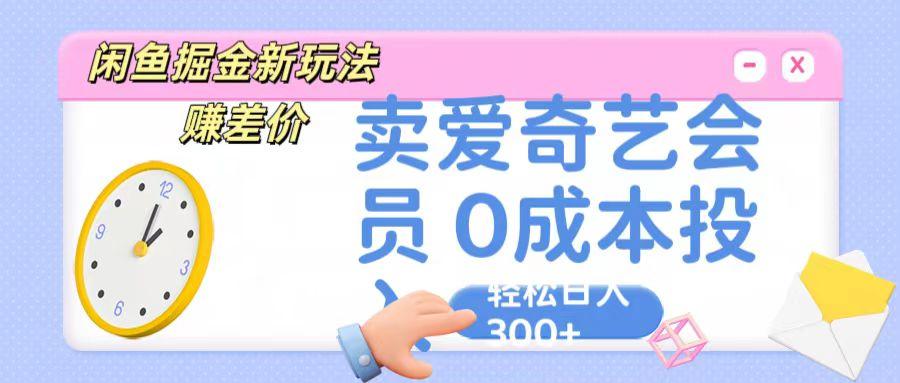 咸鱼掘金新玩法 赚差价 卖爱奇艺会员 0成本投入 轻松日收入300+-rose网创