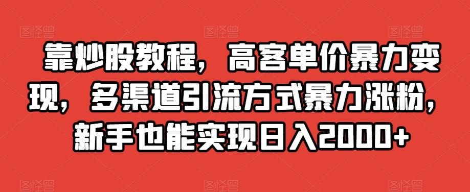 靠炒股教程，高客单价暴力变现，多渠道引流方式暴力涨粉，新手也能实现日入2000+【揭秘】-rose网创