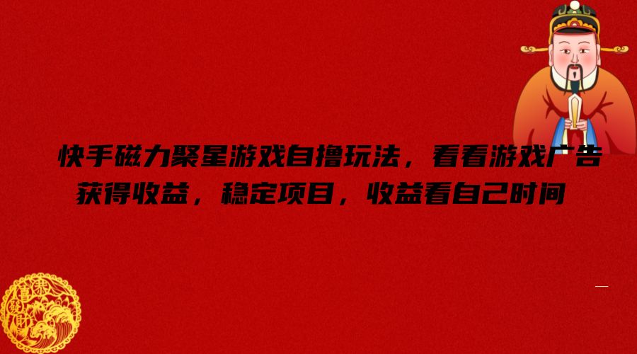 快手磁力聚星游戏自撸玩法，看看游戏广告获得收益，稳定项目，收益看自己时间【揭秘】-rose网创