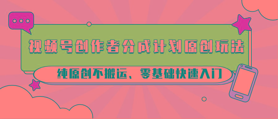 视频号创作者分成计划原创玩法；纯原创不搬运、零基础快速入门-rose网创
