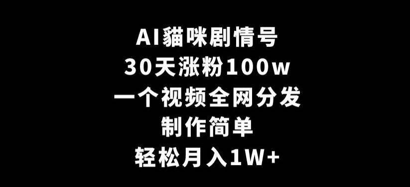 AI貓咪剧情号，30天涨粉100w，制作简单，一个视频全网分发，轻松月入1W+【揭秘】-rose网创