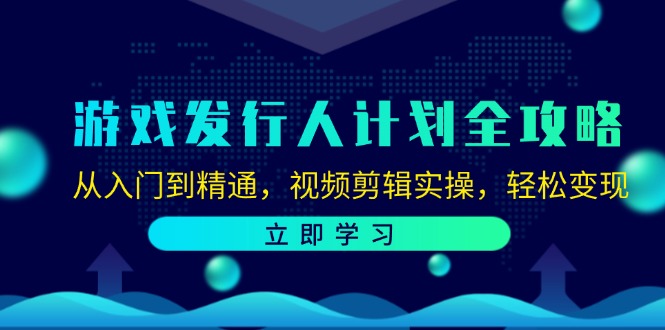 游戏发行人计划全攻略:从入门到精通,视频剪辑实操,轻松变现-rose网创