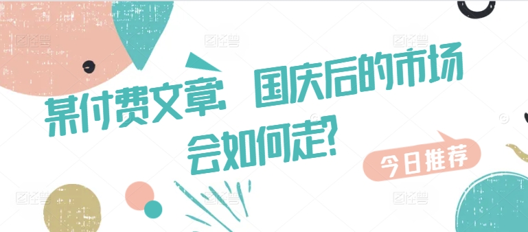 某付费文章：国庆后的市场会如何走?-rose网创