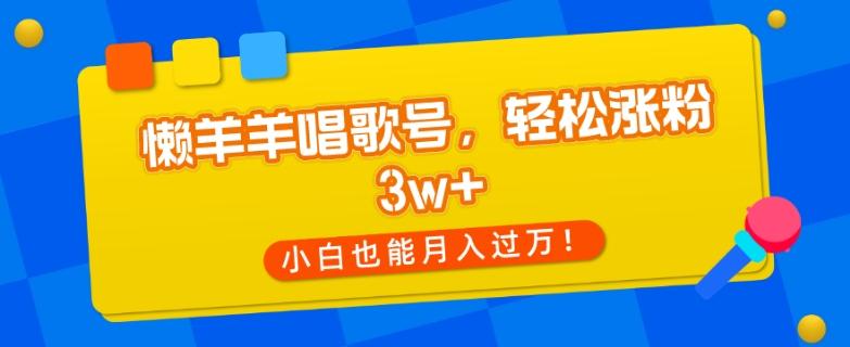 懒羊羊唱歌号，轻松涨粉3w+，小白也能轻松月入过万！-rose网创
