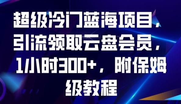 超级冷门蓝海项目,引流领取云盘会员,1小时300+,附保姆级教程-rose网创