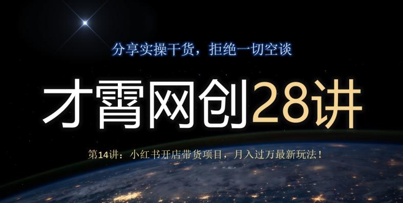 才霄网创28讲第14讲：小红书开店带货项目，月入过万最新玩法！-rose网创