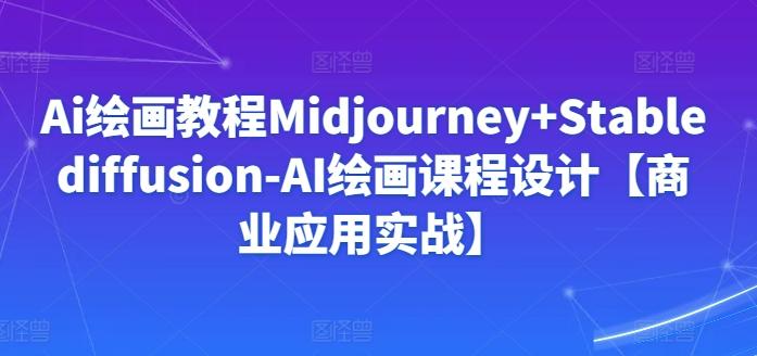 Ai绘画教程Midjourney+Stablediffusion-AI绘画课程设计【商业应用实战】-rose网创