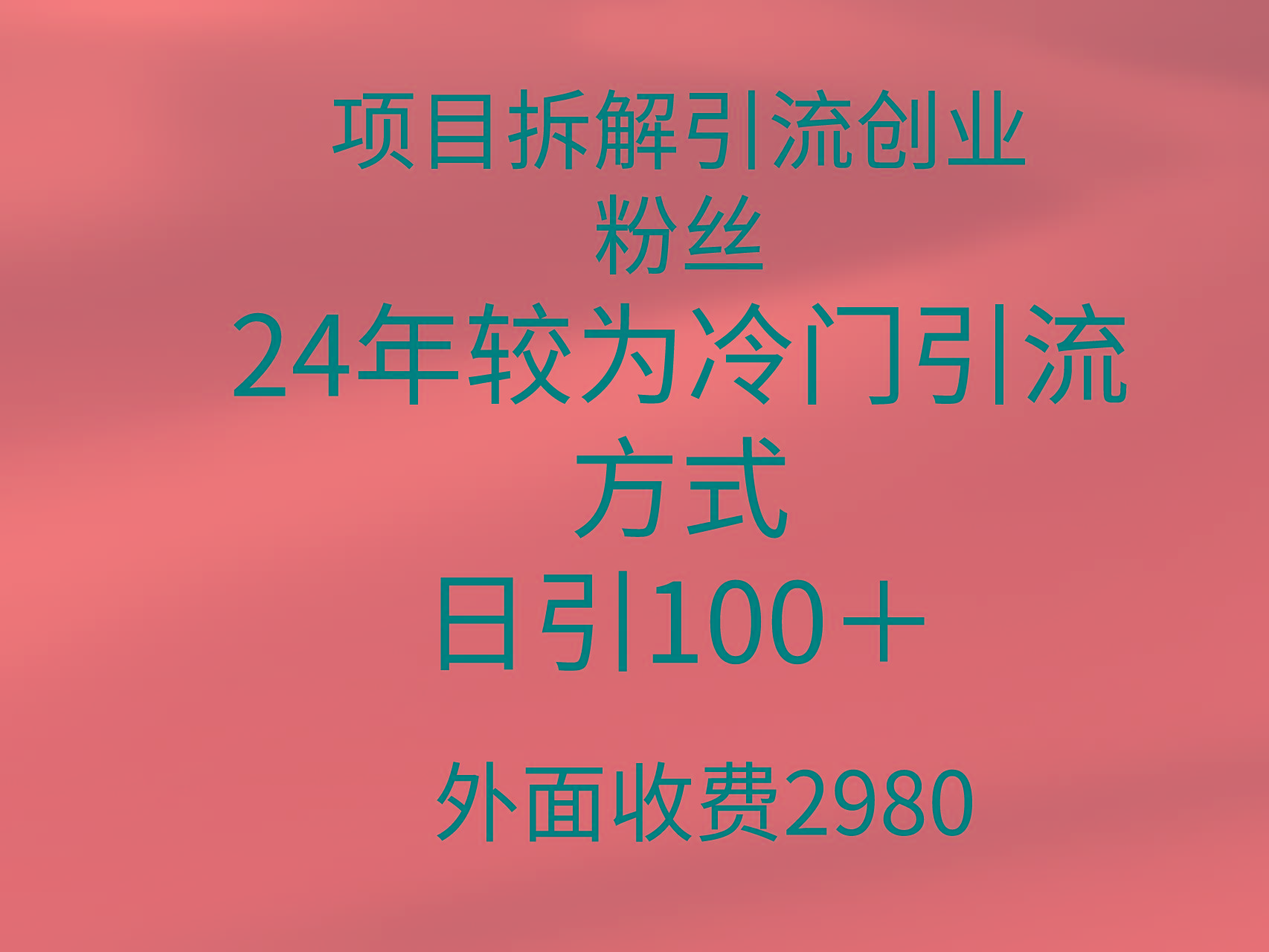 (9489期)项目拆解引流创业粉丝，24年较冷门引流方式，轻松日引100＋-rose网创