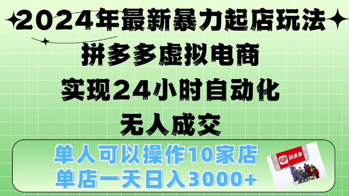 2024年最新暴力起店玩法，拼多多虚拟电商4.0，24小时实现自动化无人成交，单店月入3000+【揭秘】-rose网创
