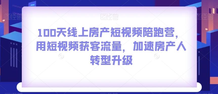 100天线上房产短视频陪跑营，用短视频获客流量，加速房产人转型升级-rose网创