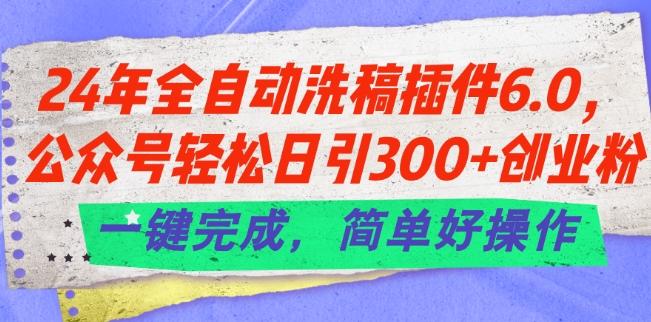 24年全自动洗稿插件6.0.公众号轻松日引300+创业粉，一键完成，简单好操作【揭秘】-rose网创