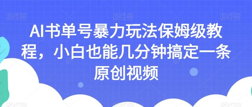 AI书单号暴力玩法保姆级教程,小白也能几分钟搞定一条原创视频【揭秘】-rose网创