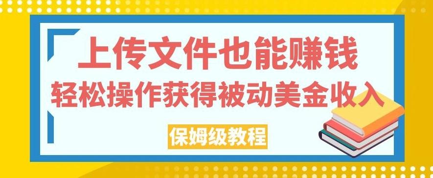 上传文件也能赚钱,轻松操作获得被动美金收入,保姆级教程【揭秘】-rose网创
