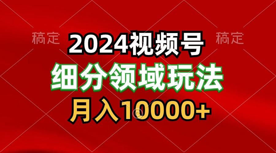 2024视频号分成计划细分领域玩法，每天5分钟，月入1W+-rose网创