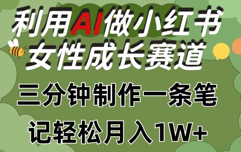 利用Ai做小红书女性成长赛道，三分钟制作一条笔记，轻松月入1w+【揭秘】-rose网创