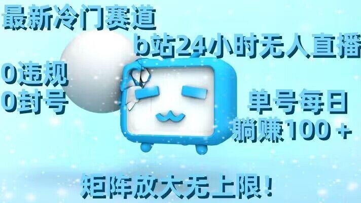 最新冷门赛道,b站24小时无人直播,0违规0封号,单号每日躺赚100+,矩阵放大无上限【揭秘】