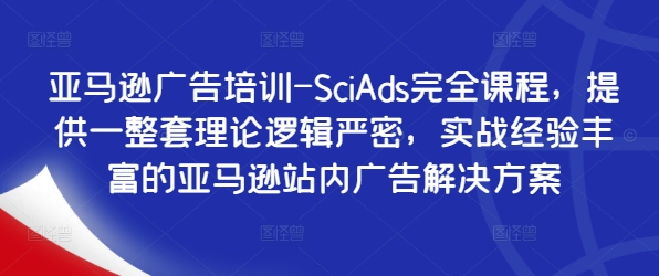 亚马逊广告培训-SciAds完全课程，提供一整套理论逻辑严密，实战经验丰富的亚马逊站内广告解决方案-rose网创