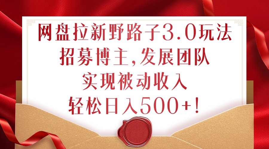 网盘拉新野路子3.0玩法,招募博主,发展团队,实现被动收入,轻松日入500+【揭秘】-rose网创