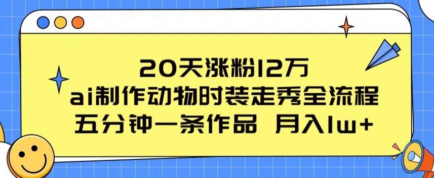 20天涨粉12万，ai制作动物时装走秀全流程，五分钟一条作品，流量大【揭秘】-rose网创
