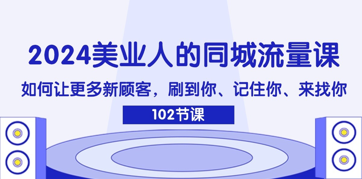 2024美业人的同城流量课：如何让更多新顾客，刷到你、记住你、来找你-rose网创