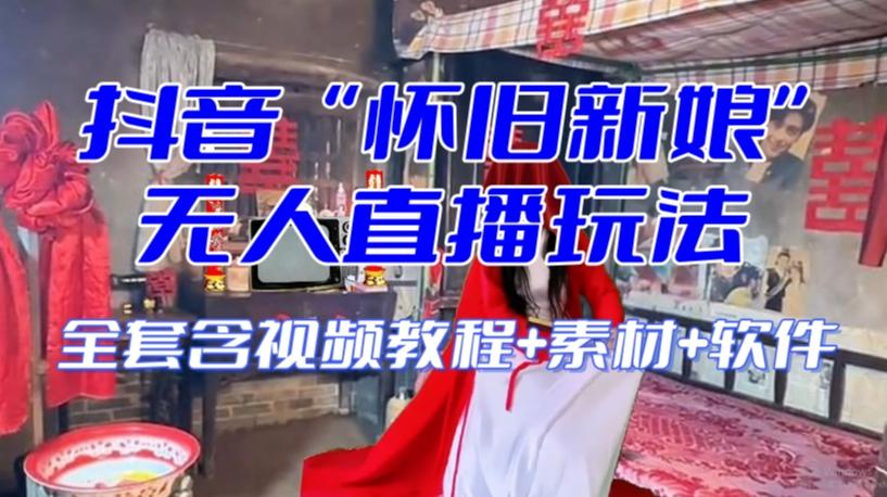 抖音最新最火【怀旧新娘】无人直播整蛊互动玩法（含全套开播教程+软件+视频素材+音效）-rose网创