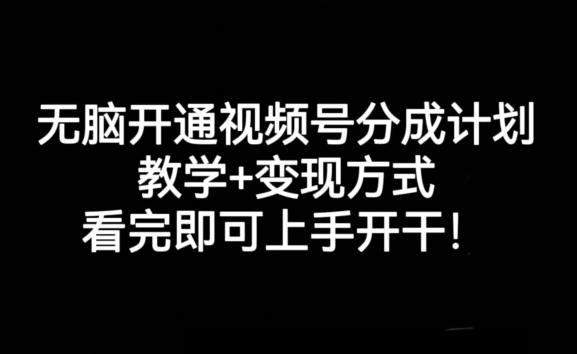 无脑开通视频号分成计划，教学+变现方式，看完即可上手开干!-rose网创