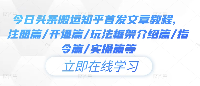 今日头条搬运知乎首发文章教程,注册篇/开通篇/玩法框架介绍篇/指令篇/实操篇等-rose网创