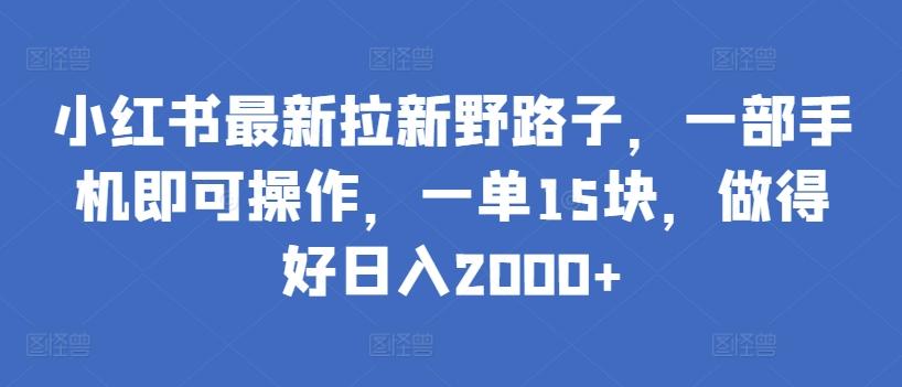 小红书最新拉新野路子,一部手机即可操作,一单15块,做得好日入2000+【揭秘】